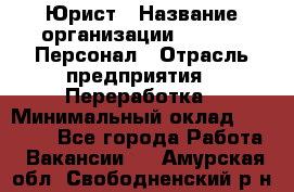 Юрист › Название организации ­ V.I.P.-Персонал › Отрасль предприятия ­ Переработка › Минимальный оклад ­ 30 000 - Все города Работа » Вакансии   . Амурская обл.,Свободненский р-н